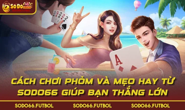 Cách Chơi Phỏm Và Mẹo Hay Từ SODO66 Giúp Bạn Thắng Lớn