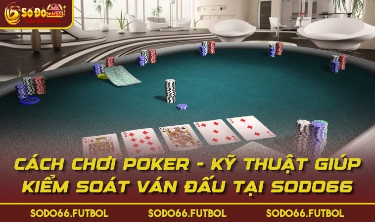 Cách Chơi Poker - Kỹ Thuật Giúp Kiểm Soát Ván Đấu Tại SODO66